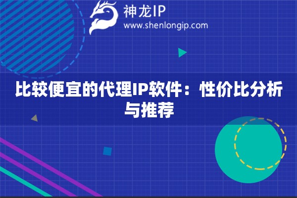 比較便宜的代理IP軟件：性價比分析與推薦