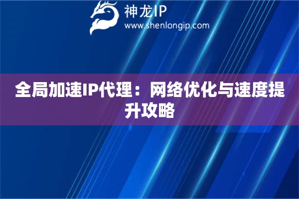 全局加速IP代理：網(wǎng)絡優(yōu)化與速度提升攻略