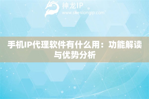 手機IP代理軟件有什么用：功能解讀與優(yōu)勢分析