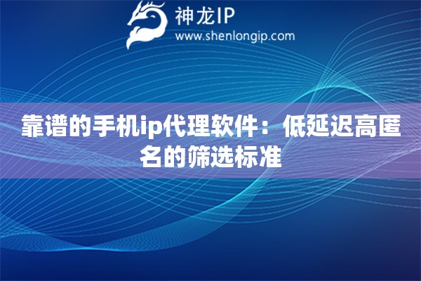 靠譜的手機(jī)ip代理軟件：低延遲高匿名的篩選標(biāo)準(zhǔn)