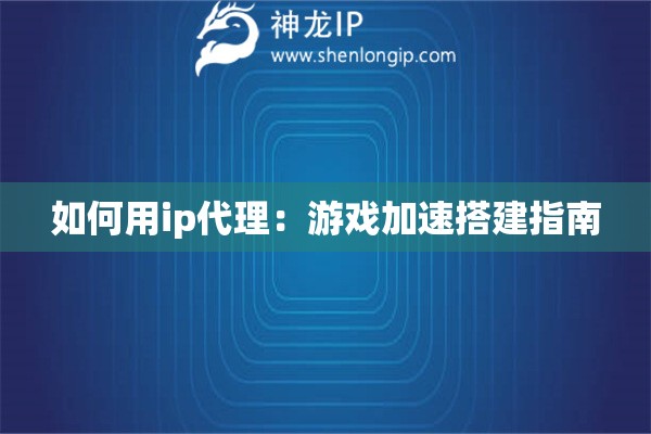 如何用ip代理：游戲加速搭建指南