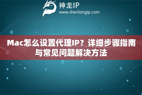 Mac怎么設(shè)置代理IP？詳細(xì)步驟指南與常見問題解決方法