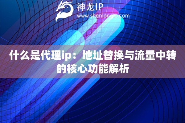 什么是代理ip：地址替換與流量中轉(zhuǎn)的核心功能解析