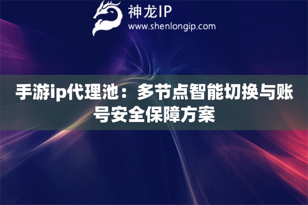 手游ip代理池：多節(jié)點(diǎn)智能切換與賬號安全保障方案
