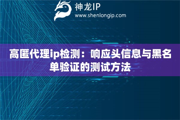 高匿代理ip檢測：響應(yīng)頭信息與黑名單驗證的測試方法