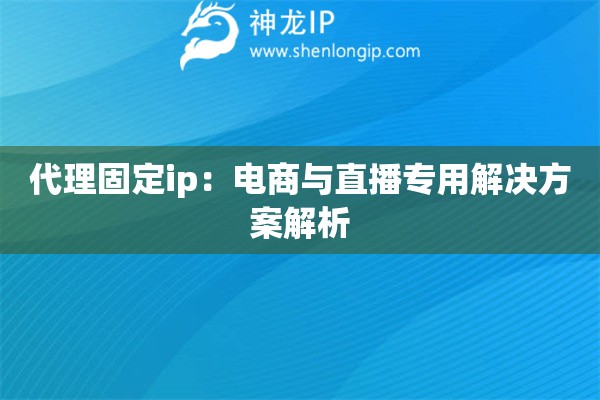 代理固定ip：電商與直播專用解決方案解析