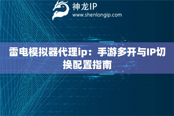雷電模擬器代理ip：手游多開與IP切換配置指南