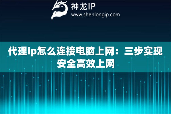 代理ip怎么連接電腦上網(wǎng)：三步實現(xiàn)安全高效上網(wǎng)