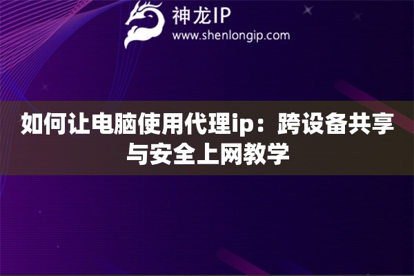 如何讓電腦使用代理ip：跨設備共享與安全上網教學