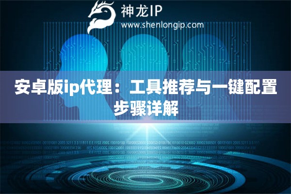安卓版ip代理：工具推薦與一鍵配置步驟詳解