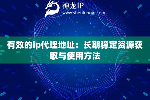 有效的ip代理地址：長期穩(wěn)定資源獲取與使用方法