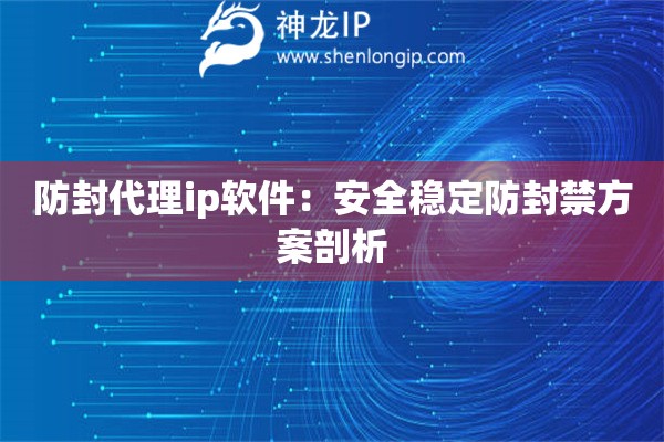 詳細(xì)閱讀:防封代理ip軟件:安全穩(wěn)定防封禁方案剖析 防封代理ip軟件:安全穩(wěn)定防封禁方案剖析