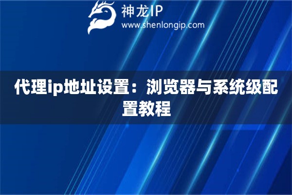 代理ip地址設置：瀏覽器與系統(tǒng)級配置教程