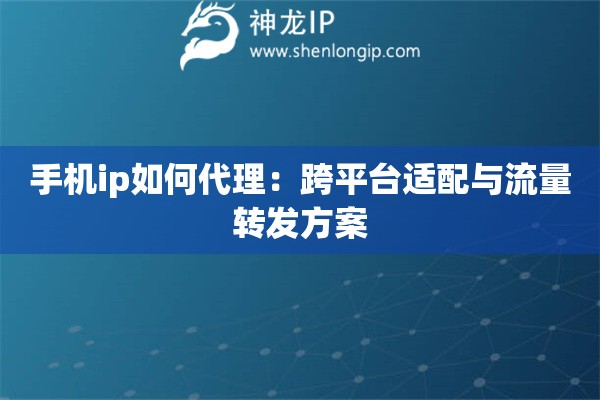 手機ip如何代理：跨平臺適配與流量轉(zhuǎn)發(fā)方案