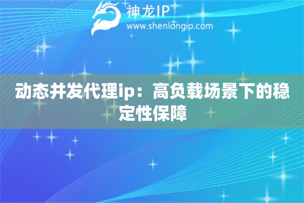 動(dòng)態(tài)并發(fā)代理ip：高負(fù)載場景下的穩(wěn)定性保障