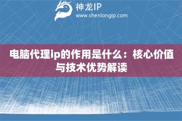 電腦代理ip的作用是什么：核心價(jià)值與技術(shù)優(yōu)勢解讀