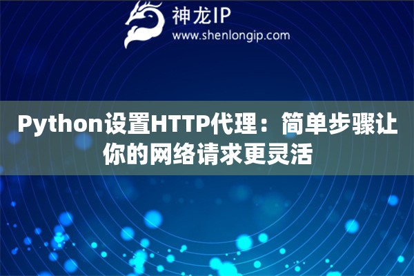 Python設置HTTP代理：簡單步驟讓你的網(wǎng)絡請求更靈活