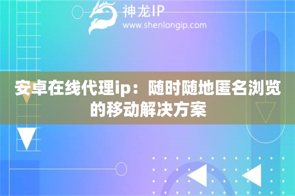 安卓在線代理ip：隨時(shí)隨地匿名瀏覽的移動(dòng)解決方案