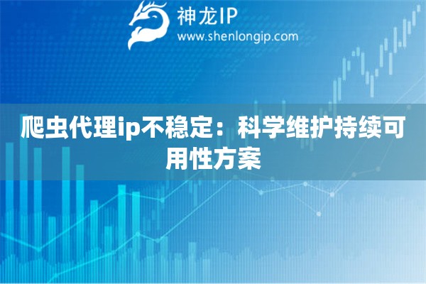 爬蟲代理ip不穩(wěn)定：科學(xué)維護(hù)持續(xù)可用性方案