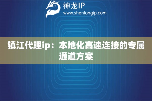 鎮(zhèn)江代理ip：本地化高速連接的專屬通道方案