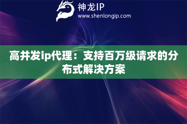 高并發(fā)ip代理：支持百萬級請求的分布式解決方案