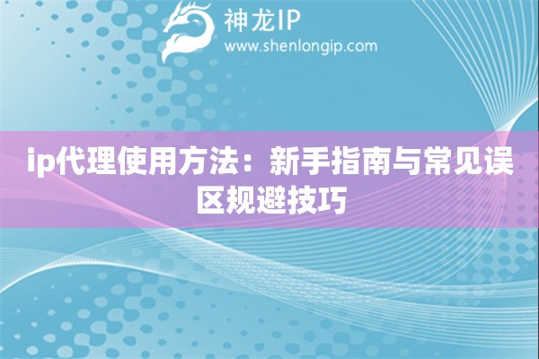 ip代理使用方法：新手指南與常見誤區(qū)規(guī)避技巧