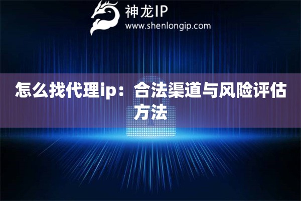 怎么找代理ip：合法渠道與風(fēng)險(xiǎn)評(píng)估方法