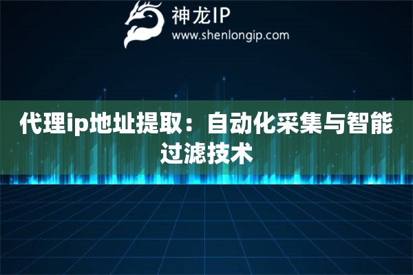 代理ip地址提?。鹤詣?dòng)化采集與智能過濾技術(shù)