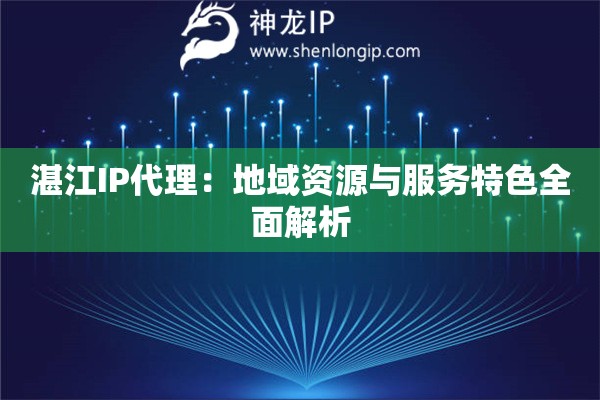 湛江IP代理：地域資源與服務特色全面解析