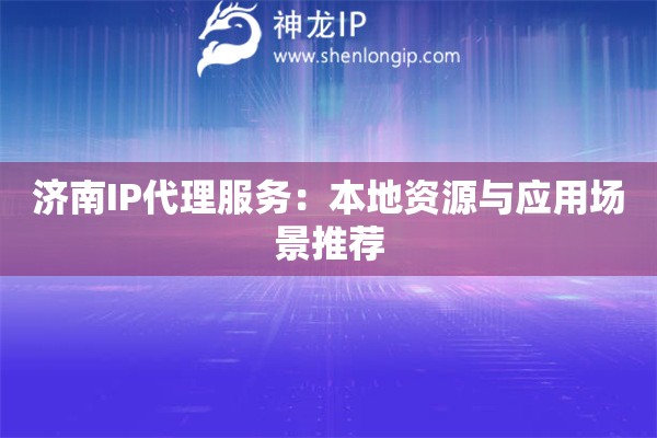 濟南IP代理服務：本地資源與應用場景推薦