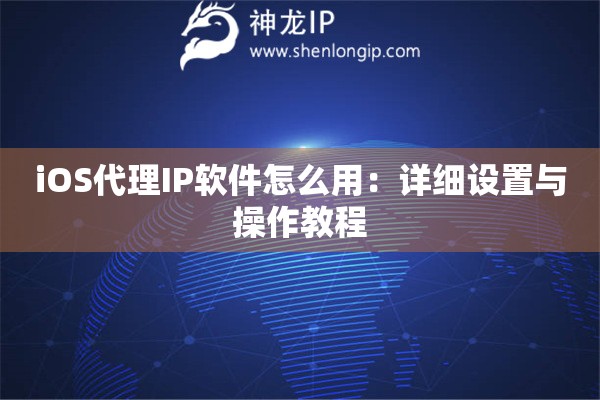 iOS代理IP軟件怎么用：詳細設置與操作教程