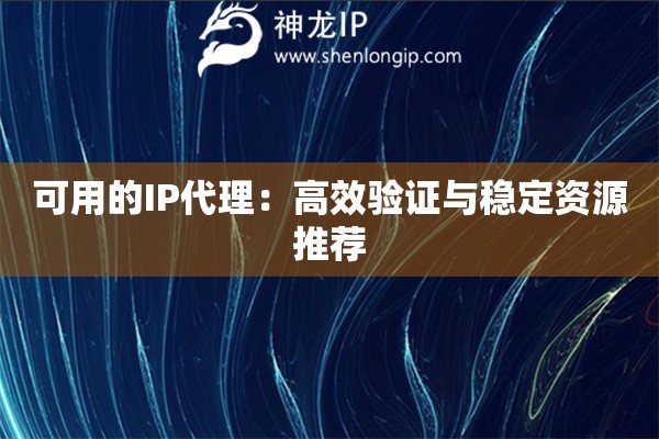 可用的IP代理：高效驗證與穩(wěn)定資源推薦