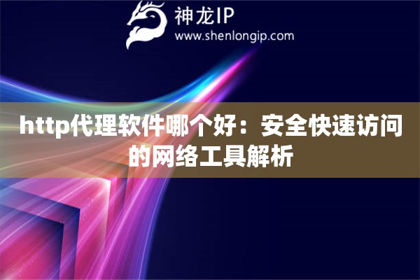 http代理軟件哪個好：安全快速訪問的網(wǎng)絡工具解析