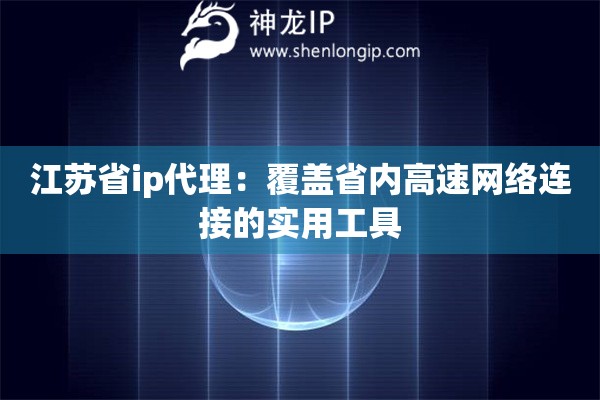 江蘇省ip代理：覆蓋省內高速網(wǎng)絡連接的實用工具
