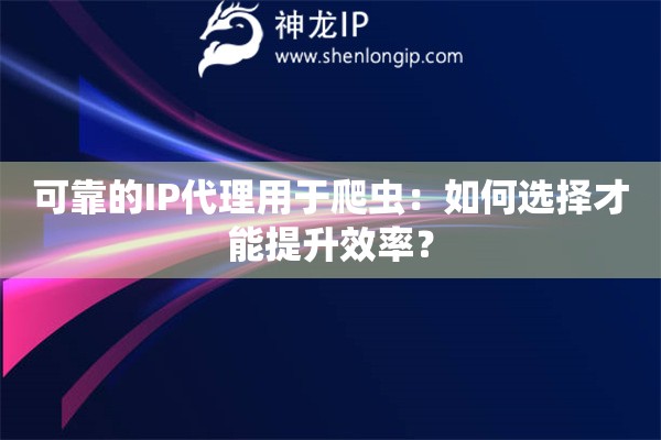 可靠的IP代理用于爬蟲：如何選擇才能提升效率？