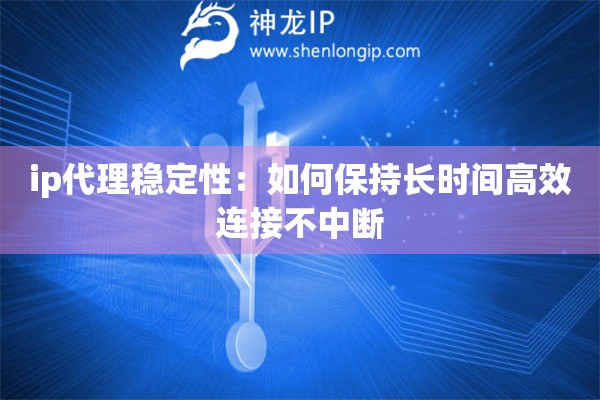 ip代理穩(wěn)定性：如何保持長(zhǎng)時(shí)間高效連接不中斷