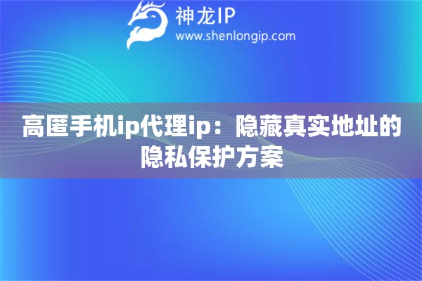 高匿手機(jī)ip代理ip：隱藏真實(shí)地址的隱私保護(hù)方案