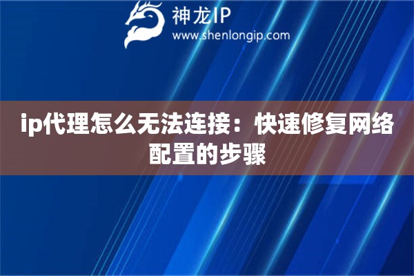 ip代理怎么無(wú)法連接：快速修復(fù)網(wǎng)絡(luò)配置的步驟