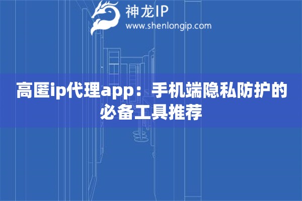 高匿ip代理app：手機(jī)端隱私防護(hù)的必備工具推薦
