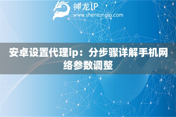 詳細(xì)閱讀:安卓設(shè)置代理ip:分步驟詳解手機(jī)網(wǎng)絡(luò)參數(shù)調(diào)整 安卓設(shè)置代理ip:分步驟詳解手機(jī)網(wǎng)絡(luò)參數(shù)調(diào)整