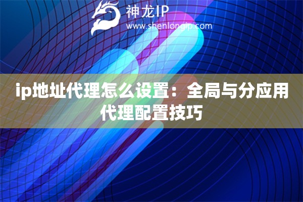 詳細(xì)閱讀:ip地址代理怎么設(shè)置:全局與分應(yīng)用代理配置技巧 ip地址代理怎么設(shè)置:全局與分應(yīng)用代理配置技巧