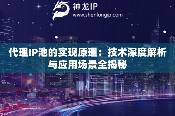 代理IP池的實現(xiàn)原理：技術(shù)深度解析與應(yīng)用場景全揭秘