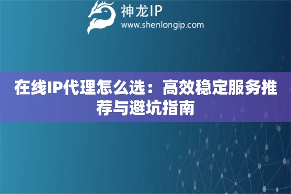 在線IP代理怎么選：高效穩(wěn)定服務(wù)推薦與避坑指南