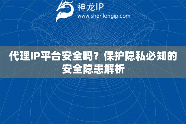 代理IP平臺安全嗎？保護隱私必知的安全隱患解析
