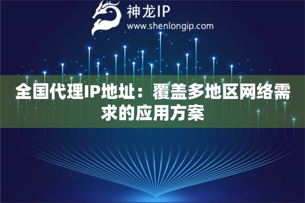 全國代理IP地址：覆蓋多地區(qū)網(wǎng)絡(luò)需求的應(yīng)用方案