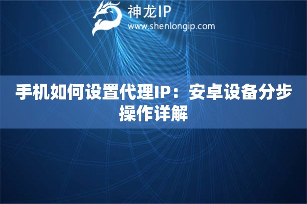 手機(jī)如何設(shè)置代理IP：安卓設(shè)備分步操作詳解
