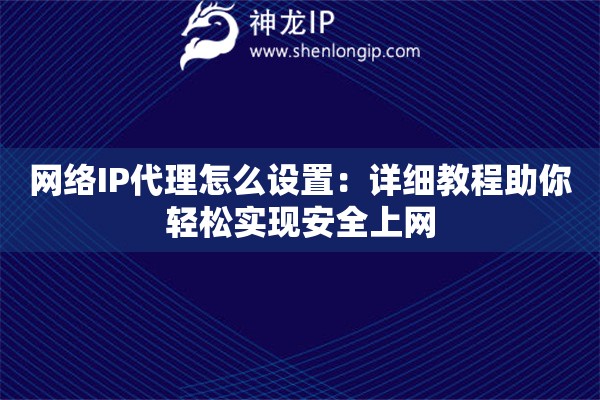 網(wǎng)絡(luò)IP代理怎么設(shè)置：詳細(xì)教程助你輕松實(shí)現(xiàn)安全上網(wǎng)