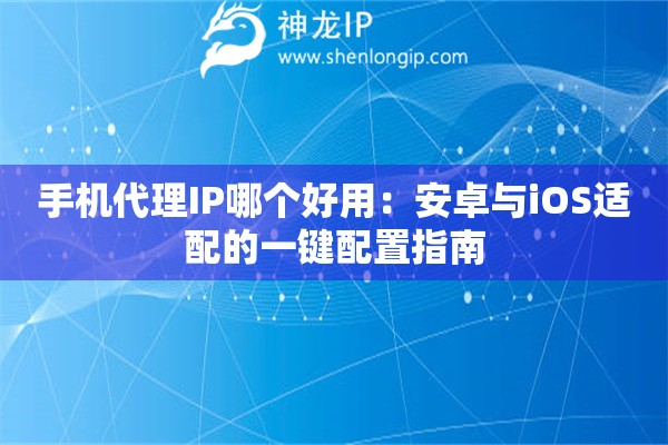 手機(jī)代理IP哪個(gè)好用：安卓與iOS適配的一鍵配置指南