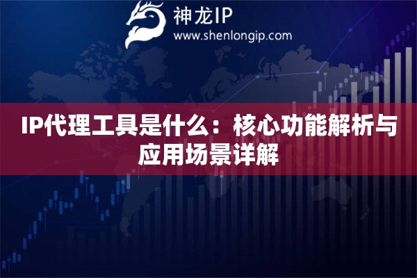 IP代理工具是什么：核心功能解析與應(yīng)用場(chǎng)景詳解