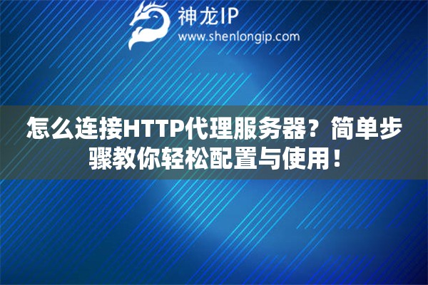 怎么連接HTTP代理服務(wù)器？簡單步驟教你輕松配置與使用！